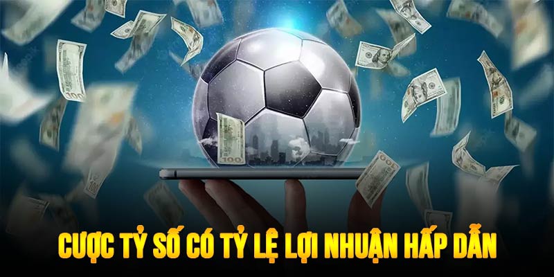 Cược tỷ số mang lại lợi nhuận siêu hấp dẫn nếu chiến thắng